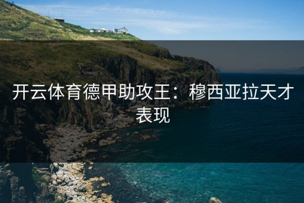 开云体育德甲助攻王：穆西亚拉天才表现
