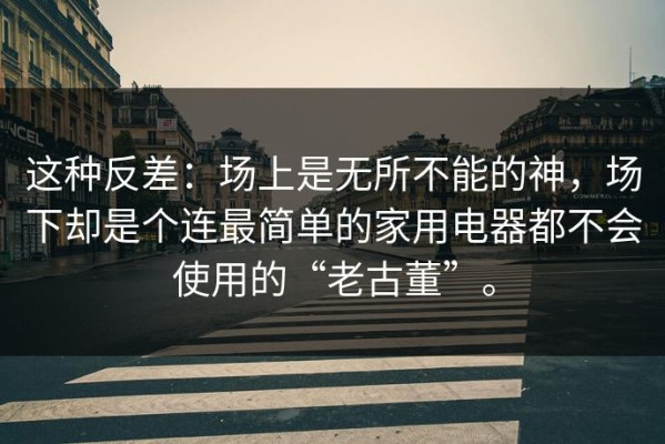 这种反差：场上是无所不能的神，场下却是个连最简单的家用电器都不会使用的“老古董”。