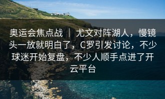奥运会焦点战 ｜ 尤文对阵湖人，慢镜头一放就明白了，C罗引发讨论，不少球迷开始复盘，不少人顺手点进了开云平台