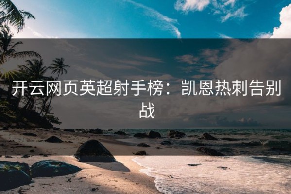 开云网页英超射手榜：凯恩热刺告别战