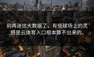 别再迷信大数据了，有些球场上的灵感是云体育入口根本算不出来的。