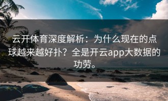 云开体育深度解析：为什么现在的点球越来越好扑？全是开云app大数据的功劳。