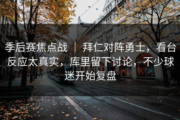 季后赛焦点战 ｜ 拜仁对阵勇士，看台反应太真实，库里留下讨论，不少球迷开始复盘