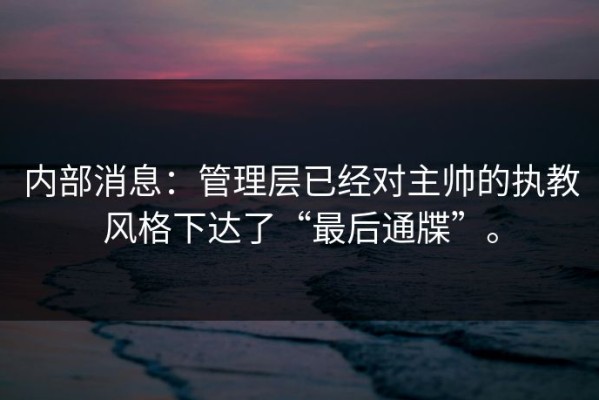 内部消息：管理层已经对主帅的执教风格下达了“最后通牒”。