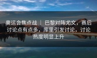 奥运会焦点战 ｜ 巴黎对阵尤文，赛后讨论点有点多，库里引发讨论，讨论热度明显上升