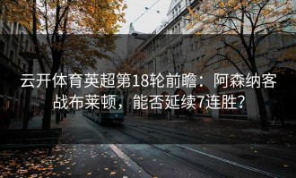 云开体育英超第18轮前瞻：阿森纳客战布莱顿，能否延续7连胜？