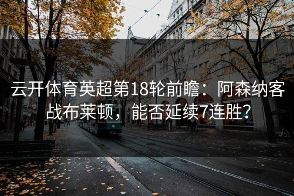 云开体育英超第18轮前瞻：阿森纳客战布莱顿，能否延续7连胜？