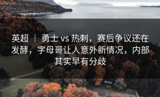 英超 ｜ 勇士 vs 热刺，赛后争议还在发酵，字母哥让人意外新情况，内部其实早有分歧