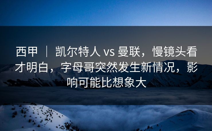 西甲 | 凯尔特人 vs 曼联,慢镜头看才明白,字母哥突然发生新情况,影响可能比想象大 西甲 | 凯尔特人 vs 曼联,慢镜头看才明白,字母哥突然发生新情况,影响可能比想象大