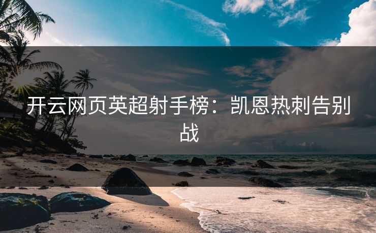 开云网页英超射手榜：凯恩热刺告别战