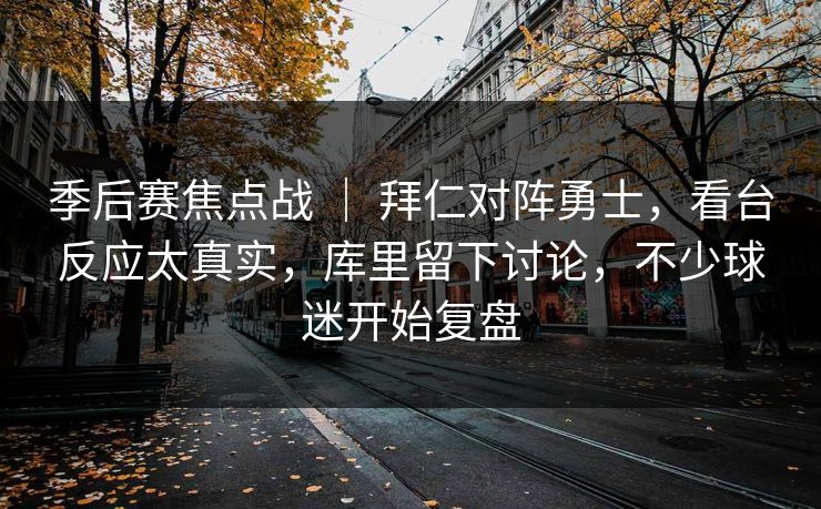 季后赛焦点战 ｜ 拜仁对阵勇士，看台反应太真实，库里留下讨论，不少球迷开始复盘