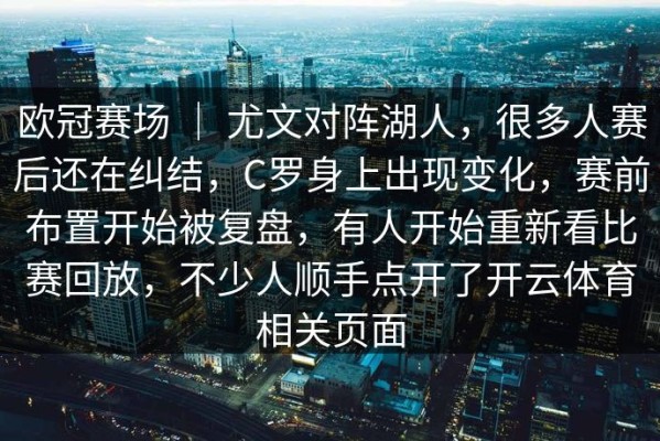 欧冠赛场 ｜ 尤文对阵湖人，很多人赛后还在纠结，C罗身上出现变化，赛前布置开始被复盘，有人开始重新看比赛回放，不少人顺手点开了开云体育相关页面