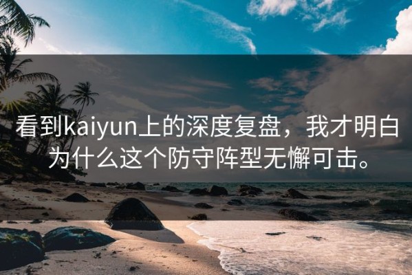 看到kaiyun上的深度复盘，我才明白为什么这个防守阵型无懈可击。