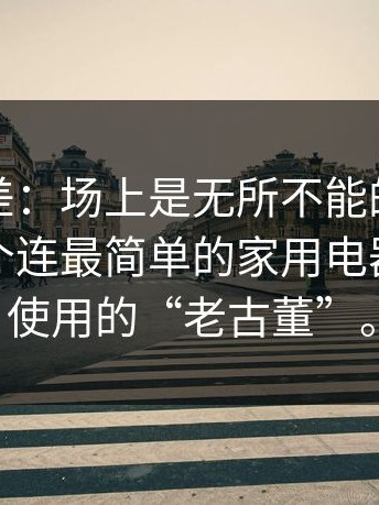 这种反差：场上是无所不能的神，场下却是个连最简单的家用电器都不会使用的“老古董”。