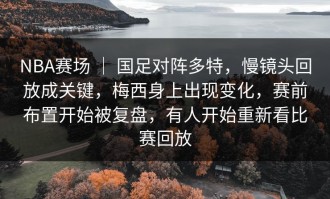 NBA赛场 ｜ 国足对阵多特，慢镜头回放成关键，梅西身上出现变化，赛前布置开始被复盘，有人开始重新看比赛回放