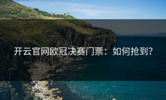 开云官网欧冠决赛门票：如何抢到？