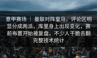 意甲赛场 ｜ 曼联对阵皇马，评论区明显分成两派，库里身上出现变化，赛前布置开始被复盘，不少人干脆去翻完整技术统计