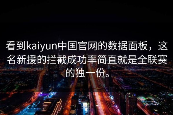 看到kaiyun中国官网的数据面板，这名新援的拦截成功率简直就是全联赛的独一份。