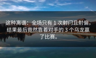 这种离谱：全场只有 1 次射门且射偏，结果最后竟然靠着对手的 3 个乌龙赢了比赛。