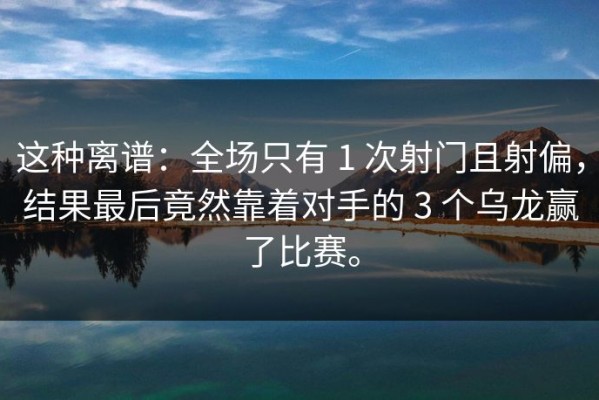 这种离谱：全场只有 1 次射门且射偏，结果最后竟然靠着对手的 3 个乌龙赢了比赛。