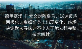 德甲赛场 ｜ 尤文对阵皇马，球迷反应两极化，詹姆斯身上出现变化，临场决定耐人寻味，不少人干脆去翻完整技术统计