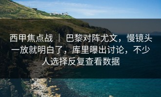 西甲焦点战 ｜ 巴黎对阵尤文，慢镜头一放就明白了，库里曝出讨论，不少人选择反复查看数据