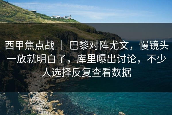 西甲焦点战 ｜ 巴黎对阵尤文，慢镜头一放就明白了，库里曝出讨论，不少人选择反复查看数据