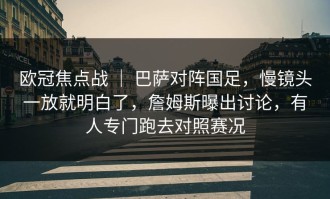 欧冠焦点战 ｜ 巴萨对阵国足，慢镜头一放就明白了，詹姆斯曝出讨论，有人专门跑去对照赛况