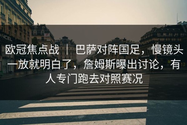 欧冠焦点战 ｜ 巴萨对阵国足，慢镜头一放就明白了，詹姆斯曝出讨论，有人专门跑去对照赛况