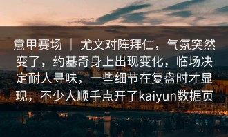 意甲赛场 ｜ 尤文对阵拜仁，气氛突然变了，约基奇身上出现变化，临场决定耐人寻味，一些细节在复盘时才显现，不少人顺手点开了kaiyun数据页