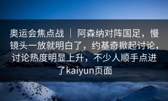 奥运会焦点战 ｜ 阿森纳对阵国足，慢镜头一放就明白了，约基奇掀起讨论，讨论热度明显上升，不少人顺手点进了kaiyun页面