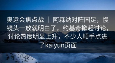 奥运会焦点战 ｜ 阿森纳对阵国足，慢镜头一放就明白了，约基奇掀起讨论，讨论热度明显上升，不少人顺手点进了kaiyun页面
