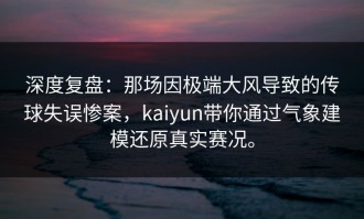 深度复盘：那场因极端大风导致的传球失误惨案，kaiyun带你通过气象建模还原真实赛况。
