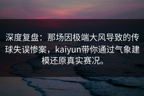 深度复盘：那场因极端大风导致的传球失误惨案，kaiyun带你通过气象建模还原真实赛况。