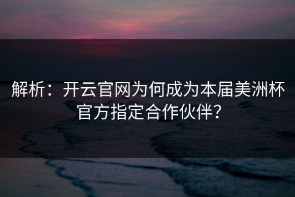 解析：开云官网为何成为本届美洲杯官方指定合作伙伴？