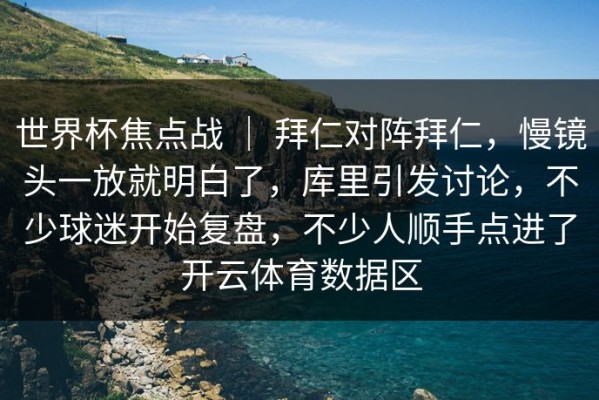 世界杯焦点战 ｜ 拜仁对阵拜仁，慢镜头一放就明白了，库里引发讨论，不少球迷开始复盘，不少人顺手点进了开云体育数据区