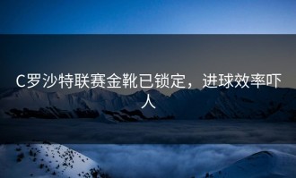 C罗沙特联赛金靴已锁定，进球效率吓人