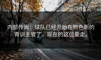 内部传闻：球队已经开始在物色新的青训主管了，现在的这位要走。
