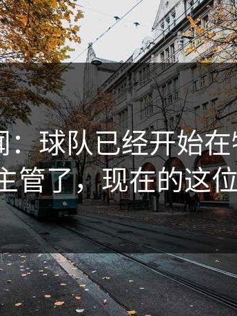 内部传闻：球队已经开始在物色新的青训主管了，现在的这位要走。