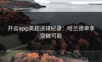开云app英超进球纪录：哈兰德单季突破可能