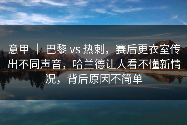意甲 ｜ 巴黎 vs 热刺，赛后更衣室传出不同声音，哈兰德让人看不懂新情况，背后原因不简单