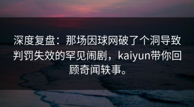 深度复盘：那场因球网破了个洞导致判罚失效的罕见闹剧，kaiyun带你回顾奇闻轶事。