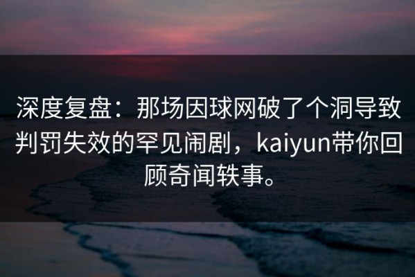 深度复盘：那场因球网破了个洞导致判罚失效的罕见闹剧，kaiyun带你回顾奇闻轶事。