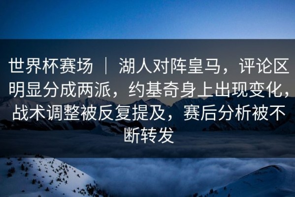 世界杯赛场 ｜ 湖人对阵皇马，评论区明显分成两派，约基奇身上出现变化，战术调整被反复提及，赛后分析被不断转发