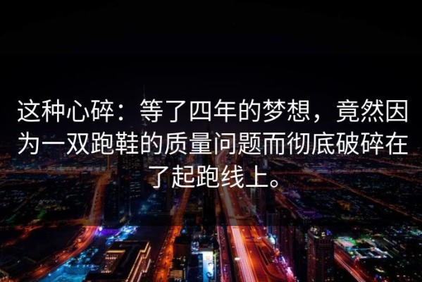 这种心碎：等了四年的梦想，竟然因为一双跑鞋的质量问题而彻底破碎在了起跑线上。