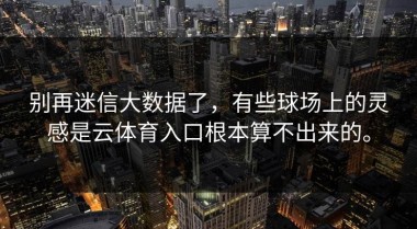 别再迷信大数据了，有些球场上的灵感是云体育入口根本算不出来的。