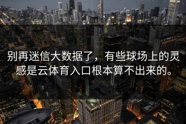 别再迷信大数据了，有些球场上的灵感是云体育入口根本算不出来的。