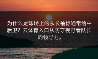 为什么足球场上的队长袖标通常给中后卫？云体育入口从防守视野看队长的领导力。