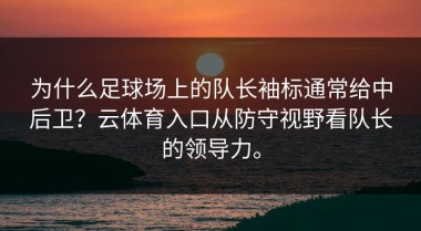 为什么足球场上的队长袖标通常给中后卫？云体育入口从防守视野看队长的领导力。