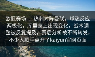 欧冠赛场 ｜ 热刺对阵曼联，球迷反应两极化，库里身上出现变化，战术调整被反复提及，赛后分析被不断转发，不少人顺手点开了kaiyun官网页面